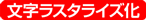 文字ラスタライズ化 文字ラスタライズ化