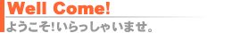 ようこそ、いらっしゃいませ！